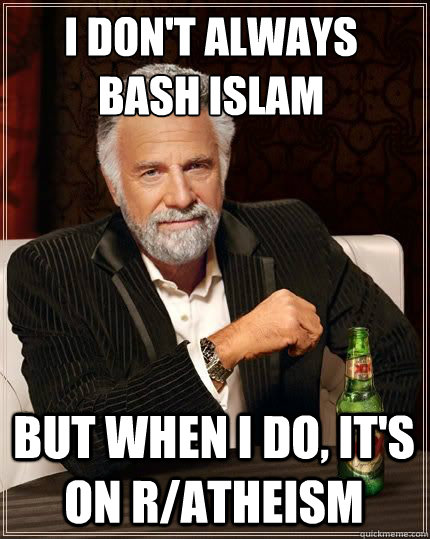 I don't always bash Islam But when I do, it's on r/atheism  