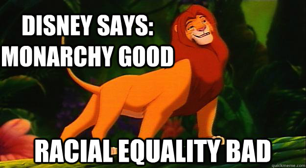 disney says: monarchy good racial equality bad    Disney Logic