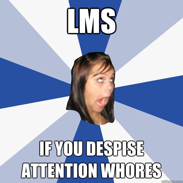 lms if you despise attention whores  Annoying Facebook Girl
