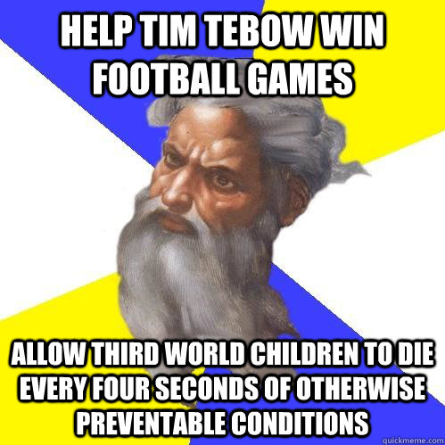 Help Tim Tebow win football games Allow third world children to die every four seconds of otherwise preventable conditions  Advice God