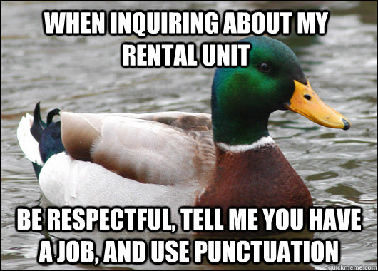When Inquiring about my rental unit be respectful, tell me you have a job, and use punctuation  Actual Advice Mallard