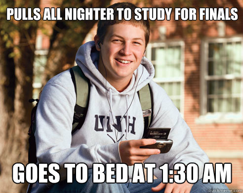 PULLS ALL NIGHTER TO STUDY FOR FINALS GOES TO BED AT 1:30 AM  College Freshman