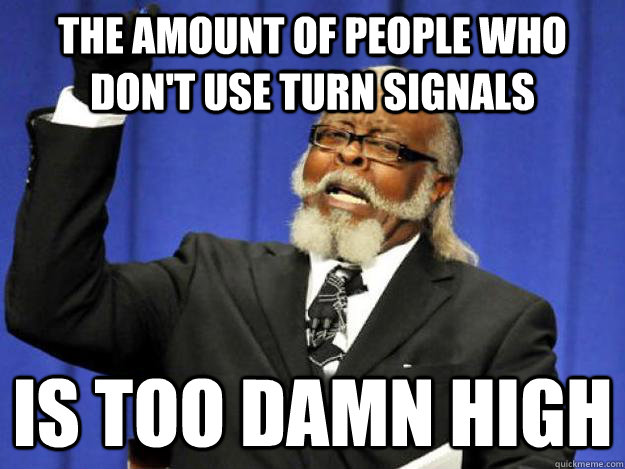 the amount of people who don't use turn signals  is too damn high  Toodamnhigh