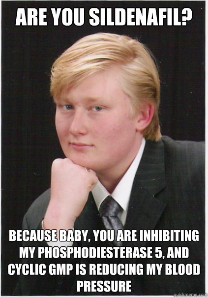 Are you sildenafil?  Because baby, you are inhibiting my phosphodiesterase 5, and cyclic GMP is reducing my blood pressure
 - Are you sildenafil?  Because baby, you are inhibiting my phosphodiesterase 5, and cyclic GMP is reducing my blood pressure
  Seductive Nerd