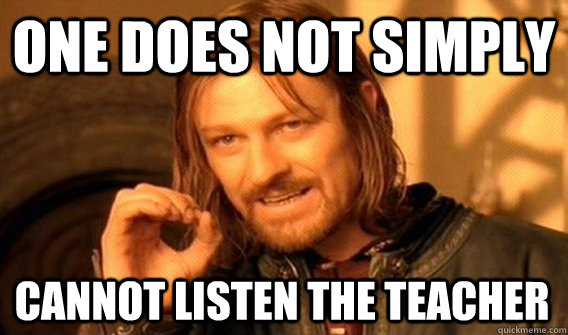 ONE DOES NOT SIMPLY CANNOT LISTEN THE TEACHER  One Does Not Simply