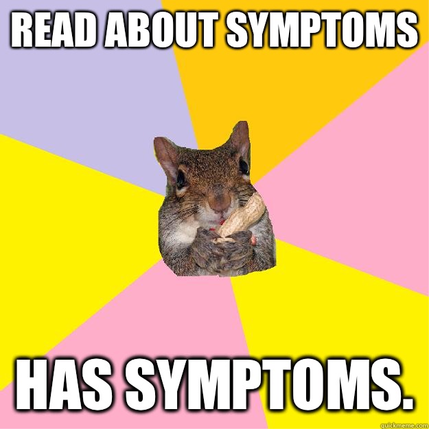 Read about symptoms  Has symptoms.   Hypochondriac Squirrel