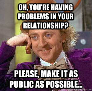 Oh, you're having problems in your relationship? Please, make it as public as possible... - Oh, you're having problems in your relationship? Please, make it as public as possible...  Condescending Wonka