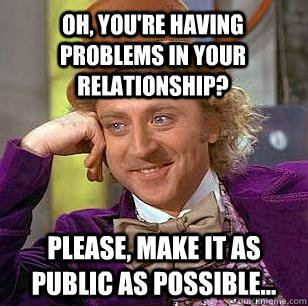 Oh, you're having problems in your relationship? Please, make it as public as possible...  Condescending Wonka