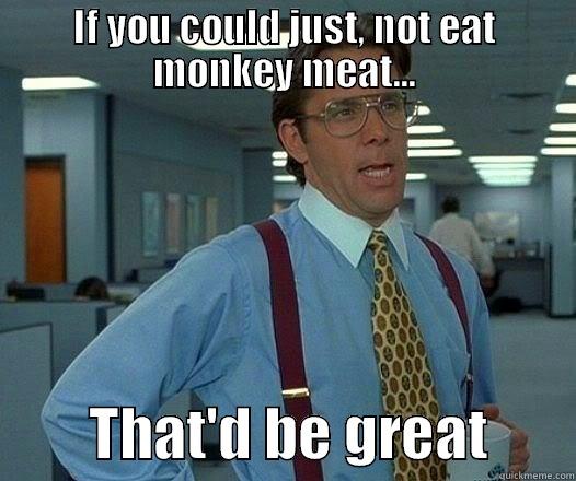 IF YOU COULD JUST, NOT EAT MONKEY MEAT...         THAT'D BE GREAT       Office Space Lumbergh