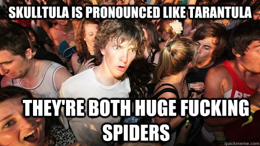 skulltula is pronounced like tarantula  they're both huge fucking spiders  Sudden Clarity Clarence