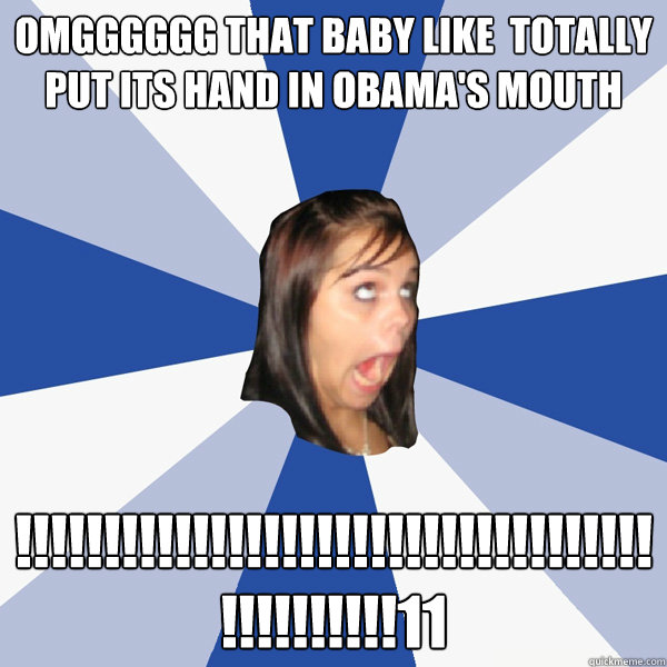 OMGGGGGG THAT BABY LIKE  TOTALLY PUT ITS HAND IN OBAMA'S MOUTH !!!!!!!!!!!!!!!!!!!!!!!!!!!!!!!!!!!!!!!!!!!!!!11  Annoying Facebook Girl