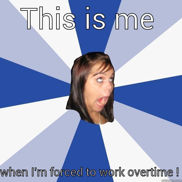 THIS IS ME WHEN I'M FORCED TO WORK OVERTIME ! Annoying Facebook Girl