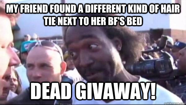 My friend found a different kind of hair tie next to her bf's bed dead givaway!   Dead Giveaway