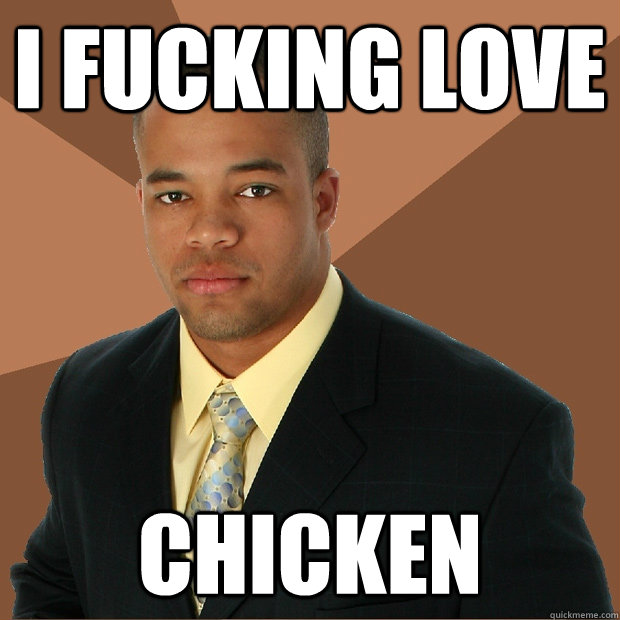 I fucking love Chicken  Successful Black Man