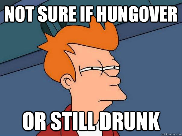 Not sure if hungover Or still drunk  Futurama Fry