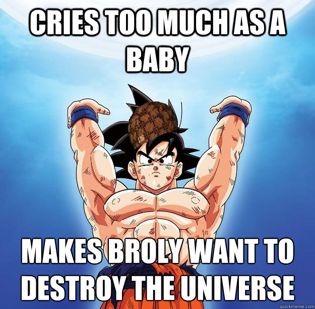 Cries too much as a baby Makes broly want to destroy the universe
  Scumbag Goku