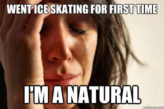 Went ice skating for first time I'm a natural  First World Problems