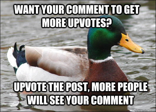 Want your comment to get more upvotes? Upvote the post, more people will see your comment  Actual Advice Mallard