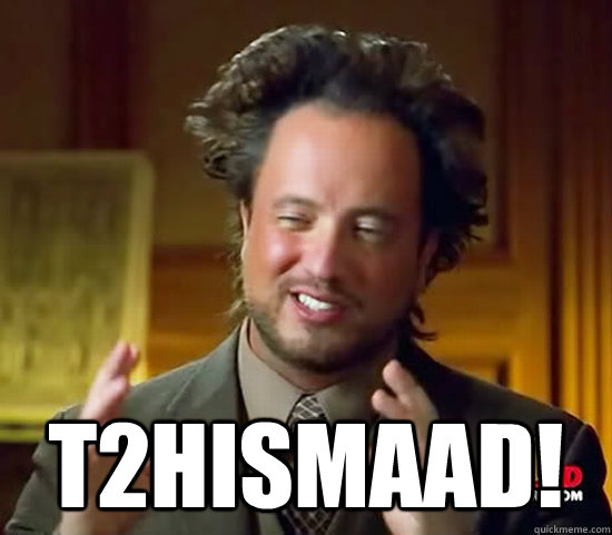  T2hismaad! -  T2hismaad!  Ancient Aliens