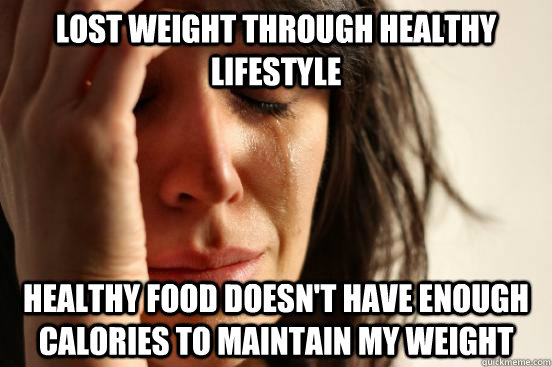 Lost weight through healthy Lifestyle  healthy food doesn't have enough calories to maintain my weight  First World Problems