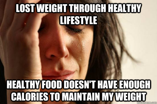 Lost weight through healthy Lifestyle  healthy food doesn't have enough calories to maintain my weight - Lost weight through healthy Lifestyle  healthy food doesn't have enough calories to maintain my weight  First World Problems