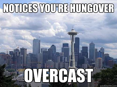 Notices you're hungover overcast - Notices you're hungover overcast  Scumbag Seattle on weather