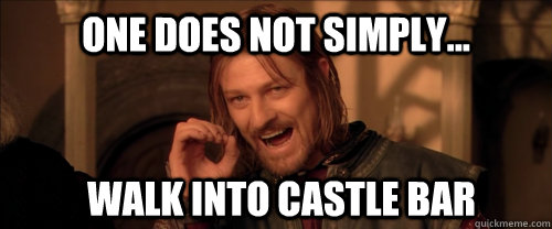 One does not simply... walk into castle bar  Mordor