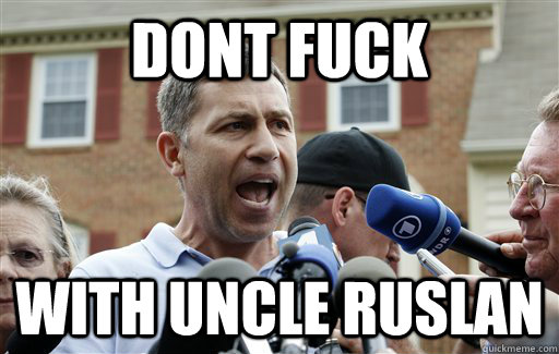 dont fuck with uncle ruslan  Uncle Ruslan