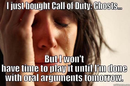 I JUST BOUGHT CALL OF DUTY: GHOSTS... BUT I WON'T HAVE TIME TO PLAY IT UNTIL I'M DONE WITH ORAL ARGUMENTS TOMORROW. First World Problems