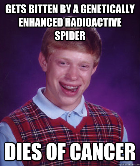 Gets bitten by a genetically enhanced radioactive spider Dies of cancer  Bad Luck Brian