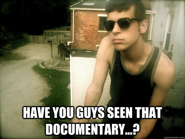  Have you guys seen that documentary...? -  Have you guys seen that documentary...?  Misc