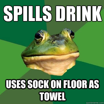 Spills Drink Uses sock on floor as towel  Foul Bachelor Frog