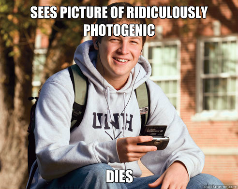 Sees picture of ridiculously photogenic Dies  College Freshman