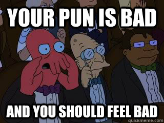 Your pun is bad and you should feel bad - Your pun is bad and you should feel bad  Bad Zoidberg