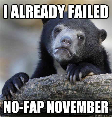 I already failed no-fap november  Confession Bear