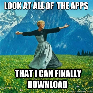 Look at all of  the apps  that I can finally download  And look at all the fucks I give