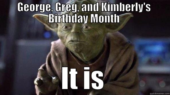 GEORGE, GREG, AND KIMBERLY'S BIRTHDAY MONTH IT IS True dat, Yoda.
