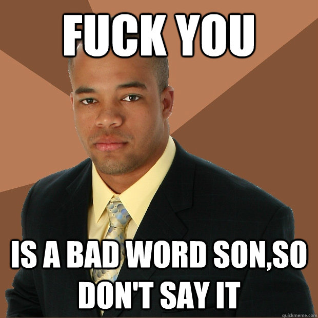 Fuck You Is a bad word son,so don't say it  Successful Black Man