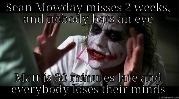 SEAN MOWDAY MISSES 2 WEEKS, AND NOBODY BATS AN EYE MATT IS 30 MINUTES LATE AND EVERYBODY LOSES THEIR MINDS Joker Mind Loss