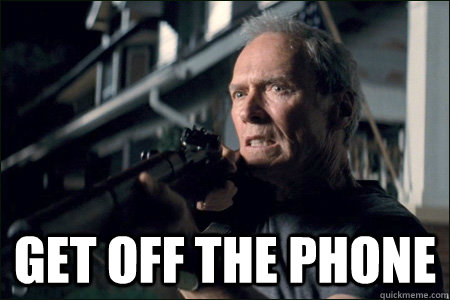  Get off the phone -  Get off the phone  Angry Clint Eastwood