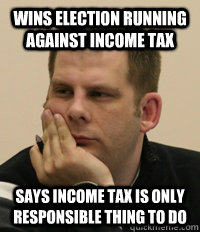 Wins Election running against income tax Says income tax is only responsible thing to do - Wins Election running against income tax Says income tax is only responsible thing to do  BrianRobb