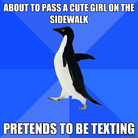 About to pass a cute girl on the sidewalk Pretends to be texting  Socially Awkward Penguin