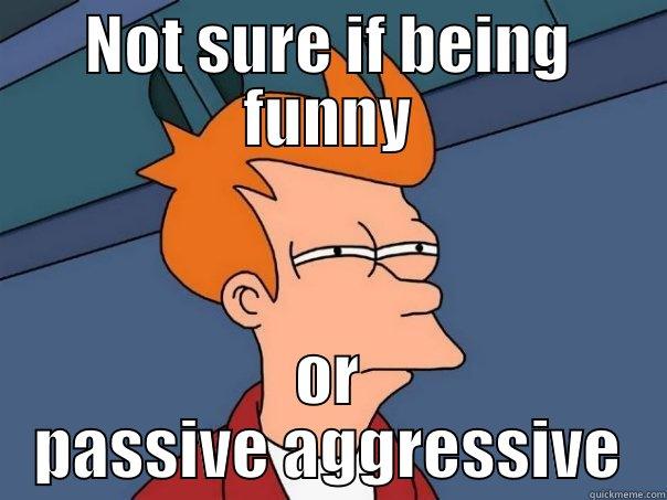 NOT SURE IF BEING FUNNY OR PASSIVE AGGRESSIVE Futurama Fry