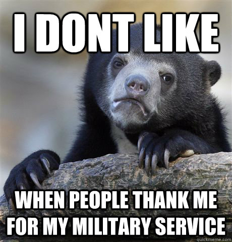 I dont like  when people thank me for my military service  Confession Bear