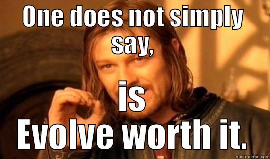 ONE DOES NOT SIMPLY SAY, IS EVOLVE WORTH IT. Boromir