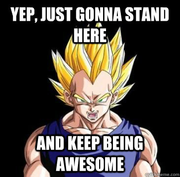 Yep, just gonna stand here And keep being awesome - Yep, just gonna stand here And keep being awesome  Vegeta is awesome