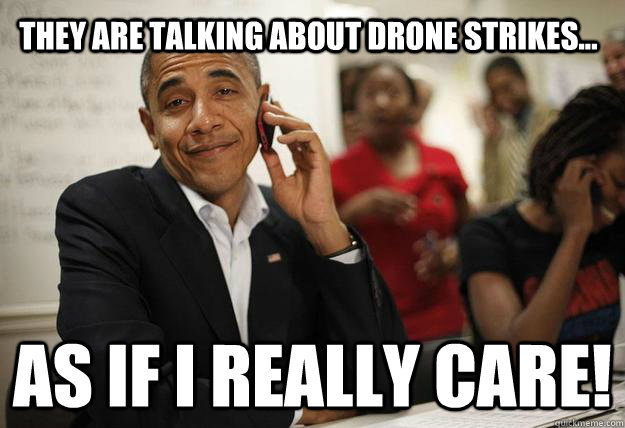 They are talking about drone strikes... as if I really care!  Patronizing President