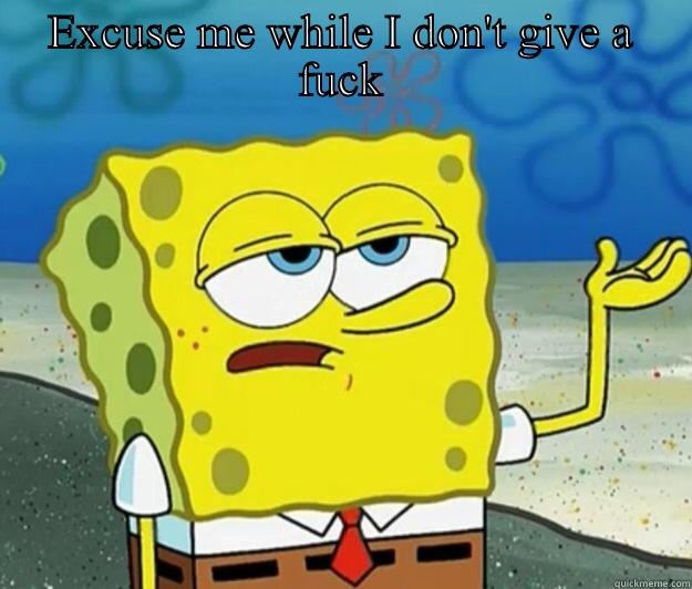 Spongebob doesn't care - EXCUSE ME WHILE I DON'T GIVE A FUCK  Tough Spongebob
