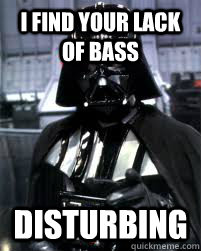 I FIND YOUR LACK OF BASS disturbing  Badass Darth Vader