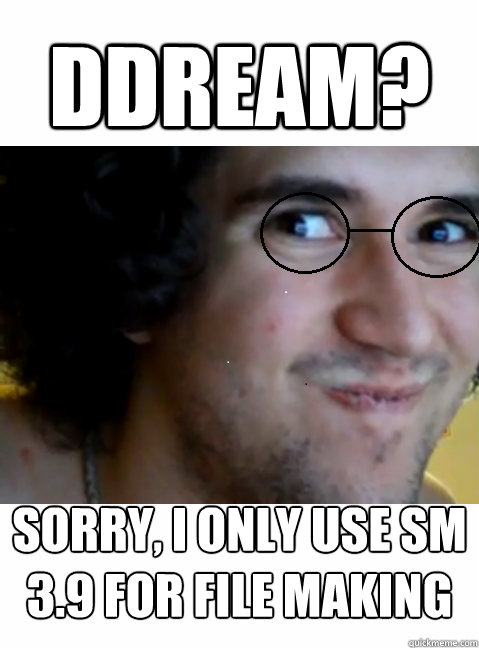 Ddream? Sorry, I only use SM 3.9 for file making  HIPSTER STEPMANIA